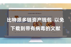 比特派多链资产钱包 以免下载到带有病毒的文献