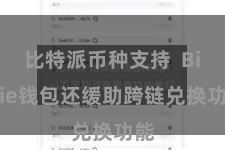 比特派币种支持 Bitpie钱包还缓助跨链兑换功能