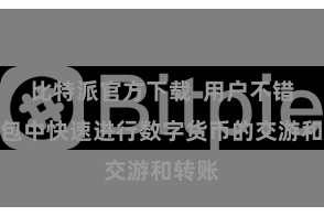 比特派官方下载 用户不错在钱包中快速进行数字货币的交游和转账