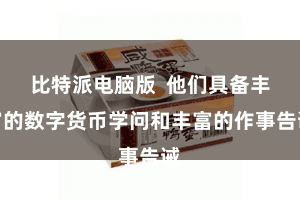 比特派电脑版 他们具备丰富的数字货币学问和丰富的作事告诫