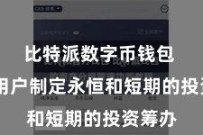 比特派数字币钱包  匡助用户制定永恒和短期的投资筹办