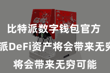 比特派数字钱包官方  比特派DeFi资产将会带来无穷可能