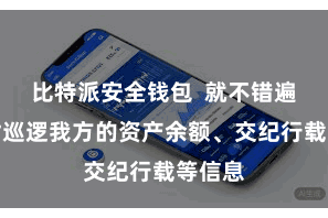 比特派安全钱包  就不错遍地随时巡逻我方的资产余额、交纪行载等信息
