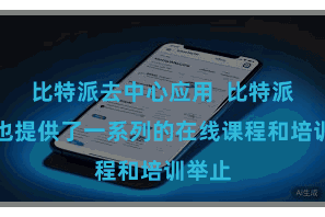 比特派去中心应用  比特派官网也提供了一系列的在线课程和培训举止