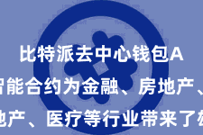 比特派去中心钱包App  智能合约为金融、房地产、医疗等行业带来了雄伟的变革