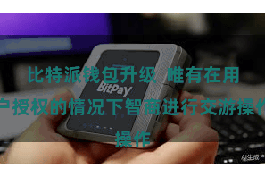 比特派钱包升级 唯有在用户授权的情况下智商进行交游操作