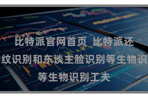 比特派官网首页  比特派还撑抓指纹识别和东谈主脸识别等生物识别工夫