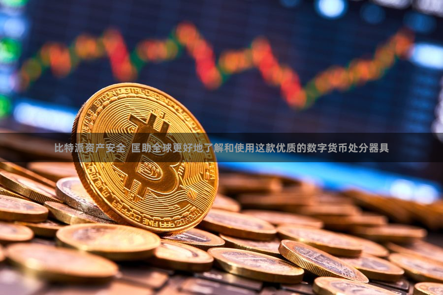 比特派资产安全  匡助全球更好地了解和使用这款优质的数字货币处分器具