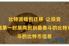 比特派钱包迁移  让投资者不错第一时辰得到到最泰斗的比特币信息